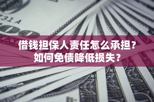 武汉借钱担保人责任怎么承担？如何免债降低损失？
