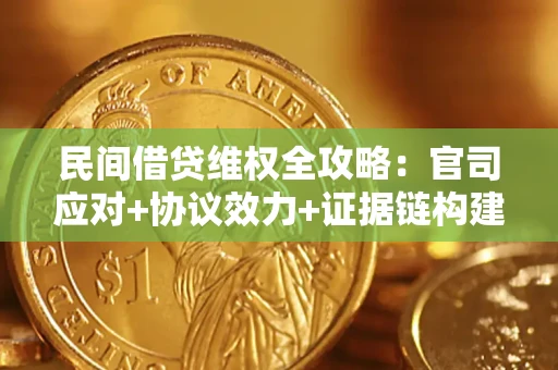 武汉民间借贷维权全攻略：官司应对+协议效力+证据链构建指南
