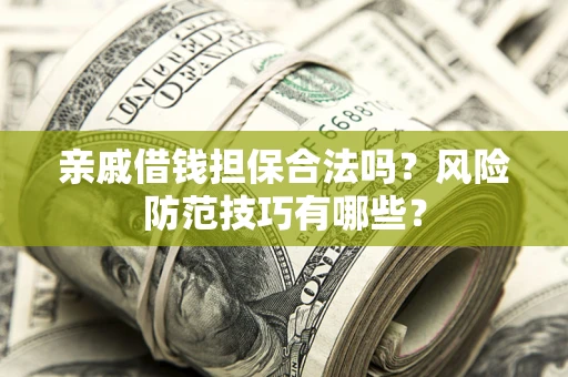 武汉亲戚借钱担保合法吗？风险防范技巧有哪些？