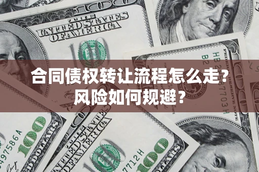 武汉合同债权转让流程怎么走？风险如何规避？
