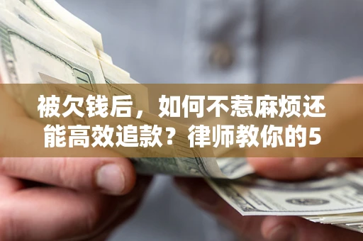 武汉被欠钱后，如何不惹麻烦还能高效追款？律师教你的5步合法讨债法