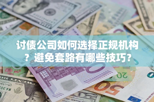 武汉讨债公司如何选择正规机构？避免套路有哪些技巧？