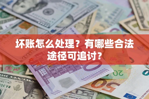 武汉坏账怎么处理？有哪些合法途径可追讨？