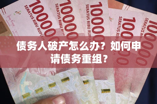武汉债务人破产怎么办？如何申请债务重组？