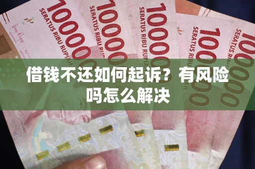 武汉借钱不还如何起诉？有风险吗怎么解决