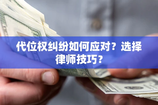 武汉代位权纠纷如何应对？选择律师技巧？