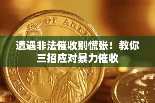 武汉遭遇非法催收别慌张！教你三招应对暴力催收