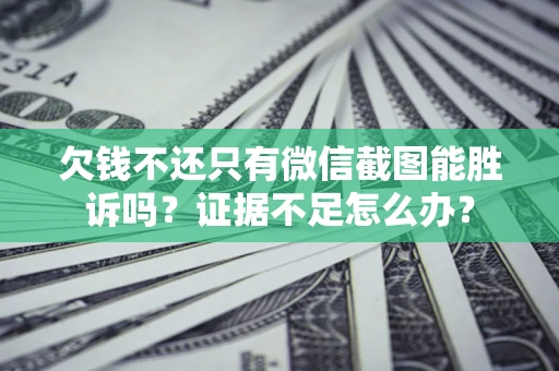 武汉欠钱不还只有微信截图能胜诉吗？证据不足怎么办？