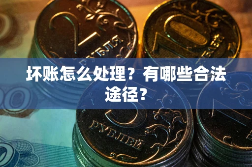 武汉坏账怎么处理？有哪些合法途径？