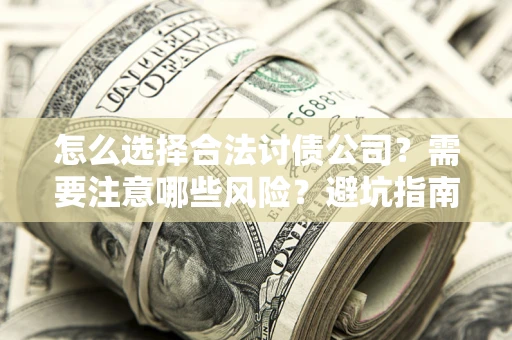 武汉怎么选择合法讨债公司？需要注意哪些风险？避坑指南来了！