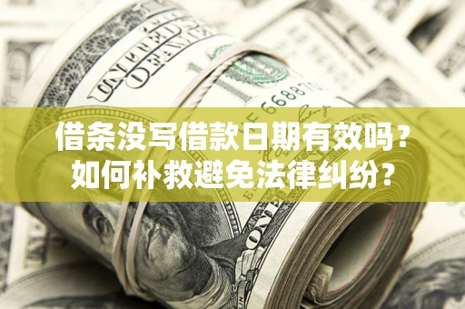 武汉借条没写借款日期有效吗？如何补救避免法律纠纷？