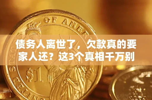 武汉债务人离世了，欠款真的要家人还？这3个真相千万别弄错