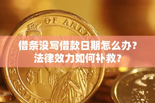 武汉借条没写借款日期怎么办?法律效力如何补救? 武汉借条没写借款日期怎么办?法律效力如何补救?