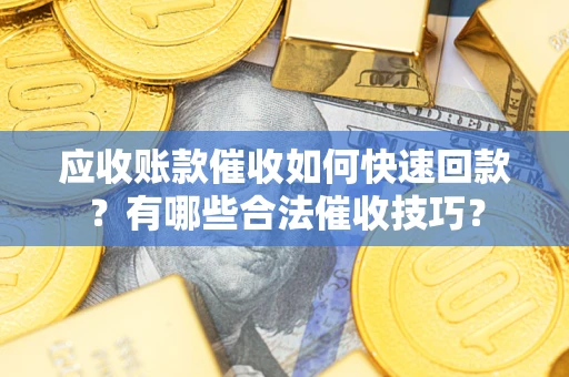 武汉应收账款催收如何快速回款？有哪些合法催收技巧？