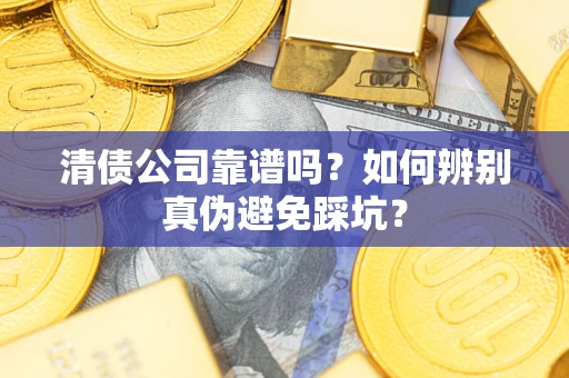 武汉清债公司靠谱吗？如何辨别真伪避免踩坑？