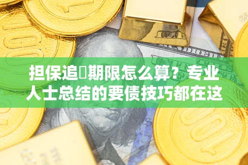 武汉担保追償期限怎么算？专业人士总结的要债技巧都在这里了