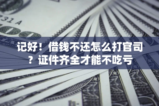 武汉记好！借钱不还怎么打官司？证件齐全才能不吃亏