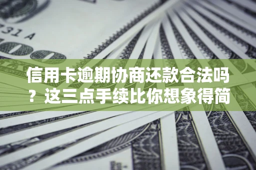 武汉信用卡逾期协商还款合法吗？这三点手续比你想象得简单