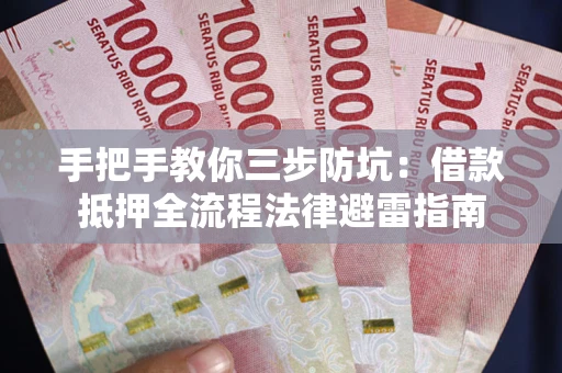 武汉手把手教你三步防坑：借款抵押全流程法律避雷指南