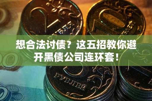 武汉想合法讨债？这五招教你避开黑债公司连环套！
