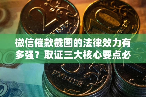 武汉微信催款截图的法律效力有多强？取证三大核心要点必须知道！