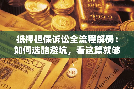 武汉抵押担保诉讼全流程解码：如何选路避坑，看这篇就够了