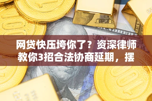 武汉网贷快压垮你了？资深律师教你3招合法协商延期，摆脱暴力催收！
