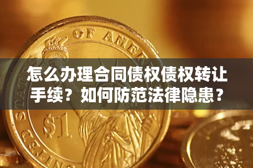 武汉怎么办理合同债权债权转让手续？如何防范法律隐患？