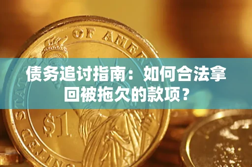 武汉债务追讨指南：如何合法拿回被拖欠的款项？