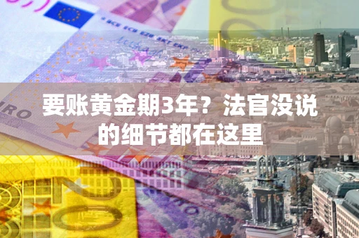 武汉要账黄金期3年？法官没说的细节都在这里