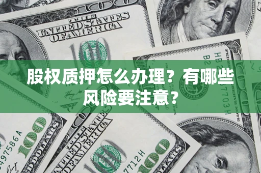 武汉股权质押怎么办理？有哪些风险要注意？