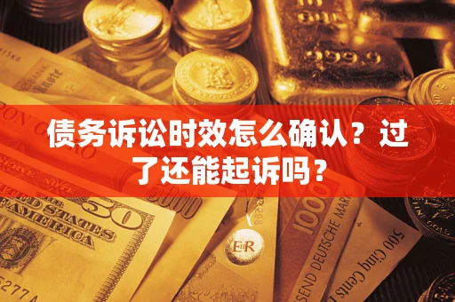 武汉债务诉讼时效怎么确认？过了还能起诉吗？