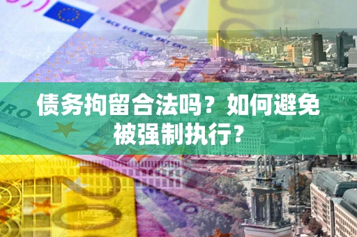 武汉债务拘留合法吗？如何避免被强制执行？