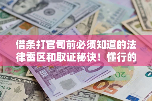 武汉借条打官司前必须知道的法律雷区和取证秘诀！懂行的人已经留好这些证据
