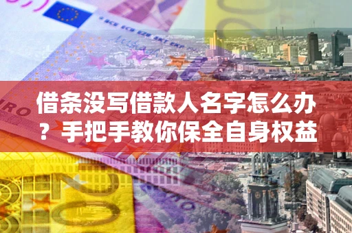 武汉借条没写借款人名字怎么办？手把手教你保全自身权益