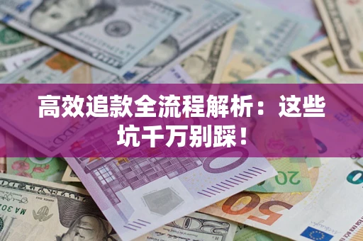 武汉高效追款全流程解析：这些坑千万别踩！