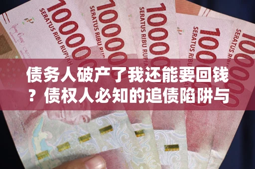 武汉债务人破产了我还能要回钱？债权人必知的追债陷阱与破局之道