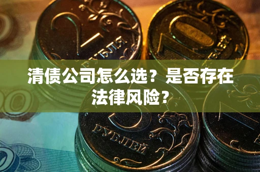 武汉清债公司怎么选？是否存在法律风险？