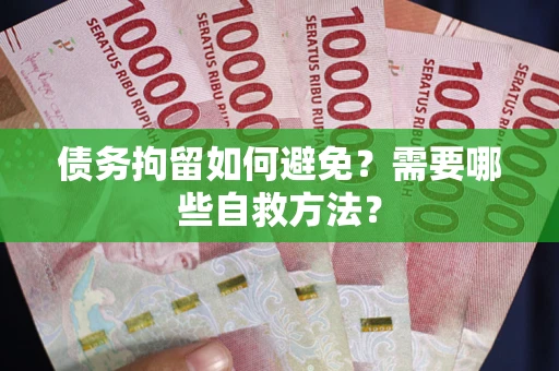 武汉债务拘留如何避免？需要哪些自救方法？