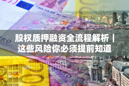 武汉股权质押融资全流程解析｜这些风险你必须提前知道