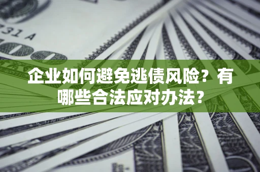 武汉企业如何避免逃债风险？有哪些合法应对办法？