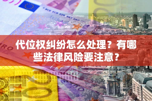 武汉代位权纠纷怎么处理？有哪些法律风险要注意？
