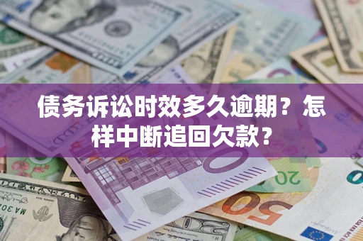 武汉债务诉讼时效多久逾期？怎样中断追回欠款？