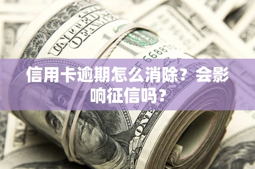 武汉信用卡逾期怎么消除？会影响征信吗？