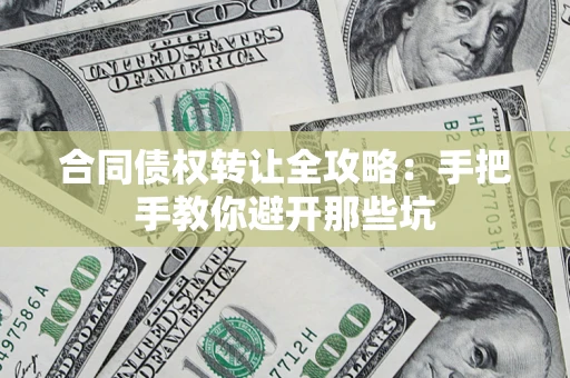 武汉合同债权转让全攻略：手把手教你避开那些坑