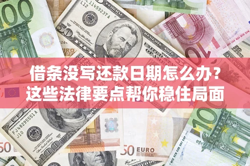 武汉借条没写还款日期怎么办？这些法律要点帮你稳住局面