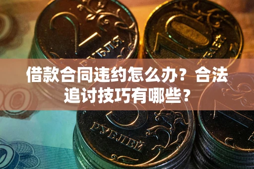 武汉借款合同违约怎么办？合法追讨技巧有哪些？