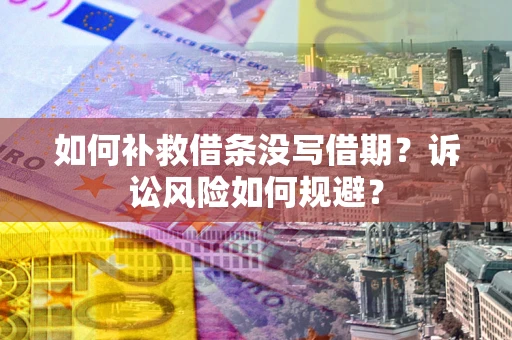 武汉如何补救借条没写借期？诉讼风险如何规避？