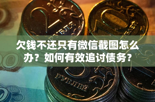 武汉欠钱不还只有微信截图怎么办？如何有效追讨债务？