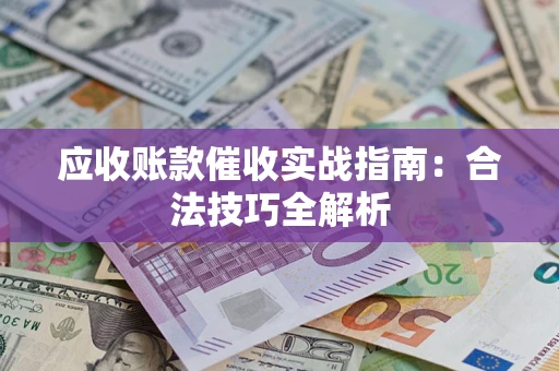 武汉应收账款催收实战指南：合法技巧全解析